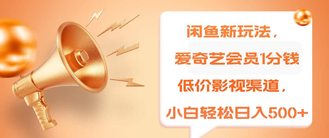 闲鱼新玩法，爱奇艺会员1分钱及各种低价影视渠道，小白轻松日入500+-西瓜网创