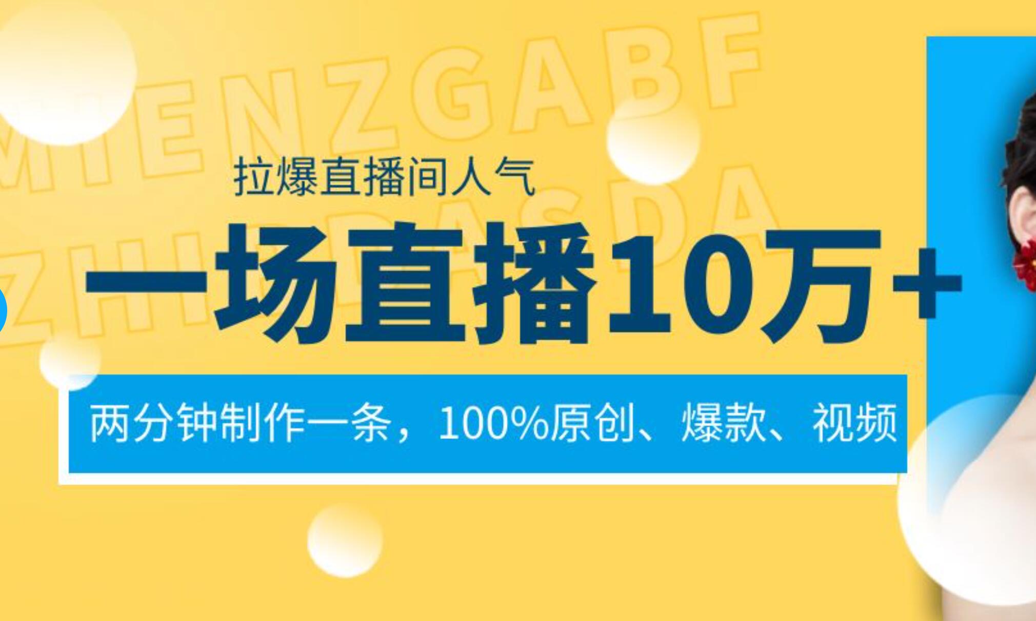一场直播10万+，两分钟制作一条，100%原创、爆款、视频， 给视频号卖货直播间倒流，从而拉爆直播间人气-西瓜网创