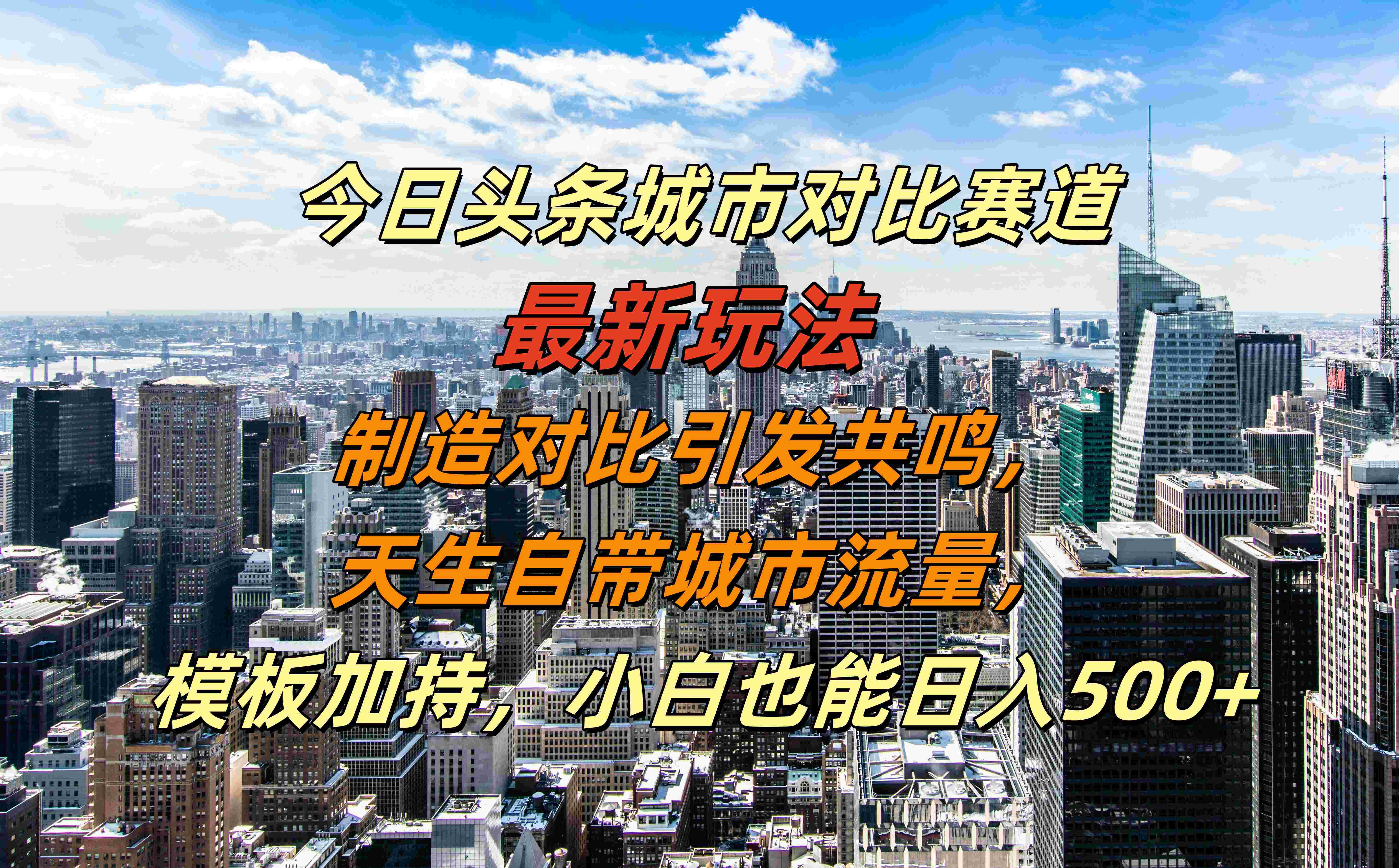 今日头条城市对比赛道最新玩法，制造对比引发共鸣，天生自带城市流量，模板加持，小白也能日入500+-西瓜网创