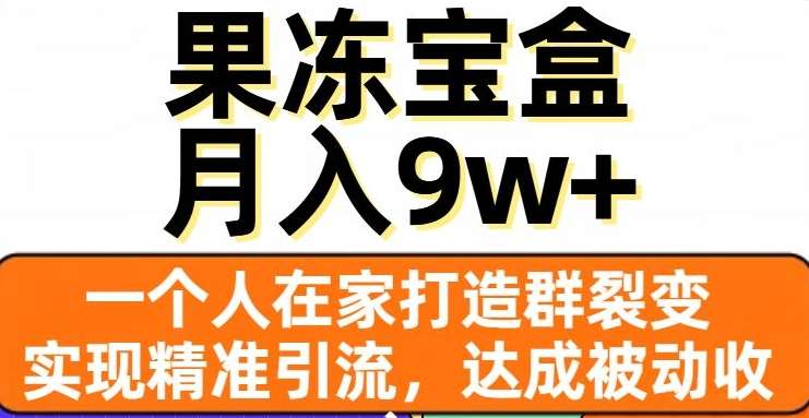果冻宝盒，通过精准引流和裂变群，实现被动收入，日入3000+-西瓜网创
