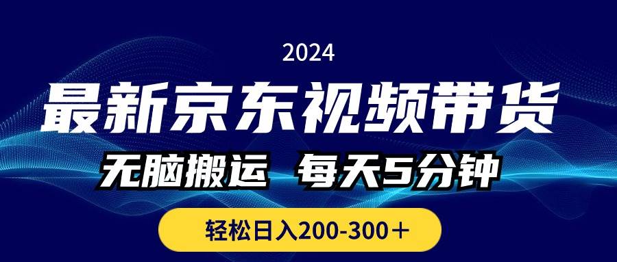 最新京东视频带货，无脑搬运，每天5分钟 ， 轻松日入200-300＋-西瓜网创