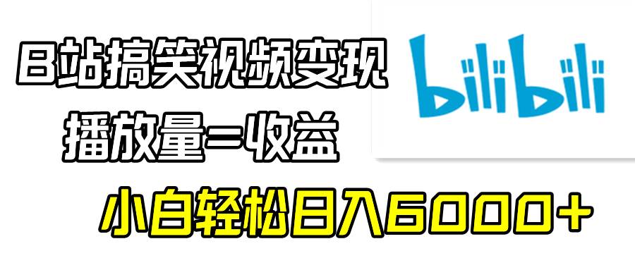 B站搞笑视频变现，播放量=收益，小白轻松日入6000+-西瓜网创