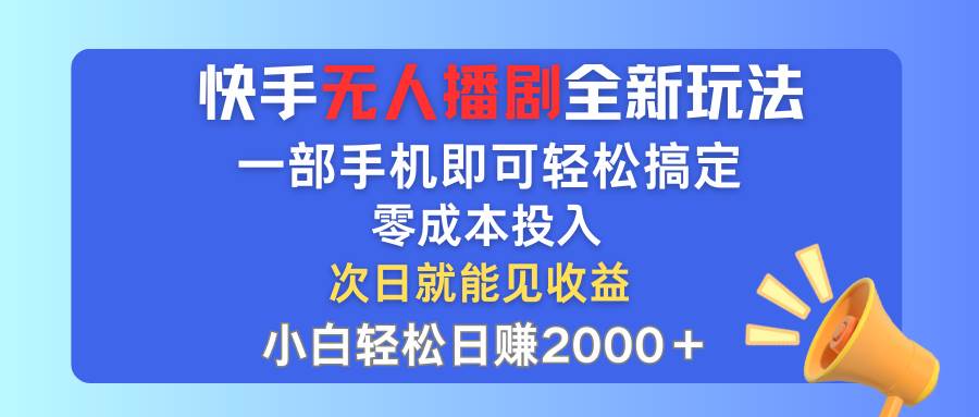 快手无人播剧全新玩法，一部手机就可以轻松搞定，零成本投入，小白轻松…-西瓜网创