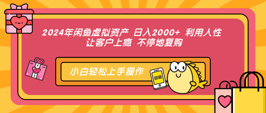 2024年闲鱼虚拟资产 日入2000+ 利用人性 让客户上瘾 不停地复购-西瓜网创