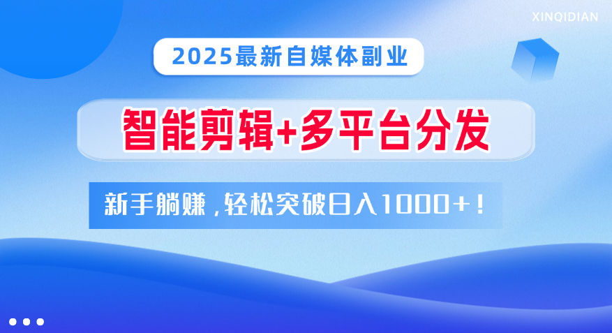 2025最新自媒体副业!智能剪辑+多平台分发,新手躺赚,轻松突破日入1000+!-西瓜网创