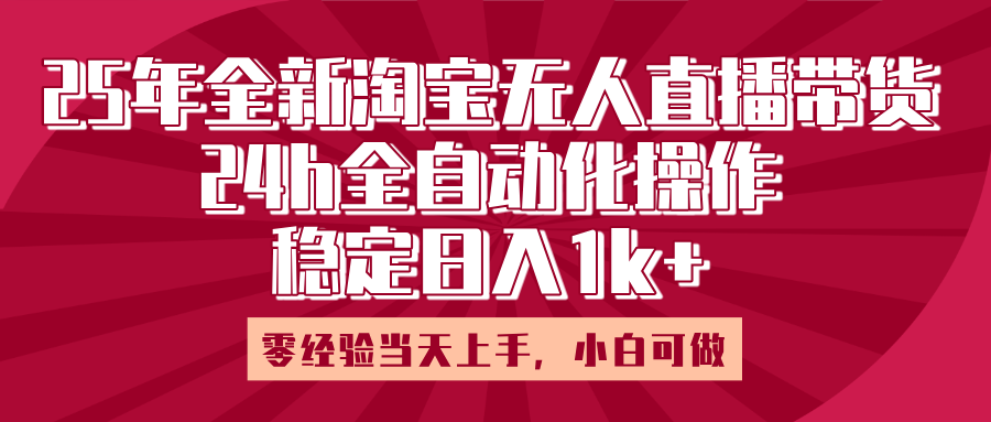 25年全新淘宝无人直播，全自动化操作，零经验当天上手，日入1k+-西瓜网创