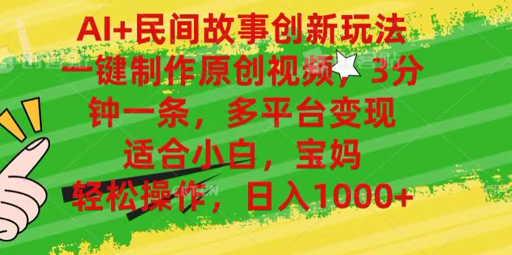 AI+民间故事,一键制作原创视频，多平台变现，3分钟一条，适合小白，宝妈，轻松操作，日入1000+-西瓜网创