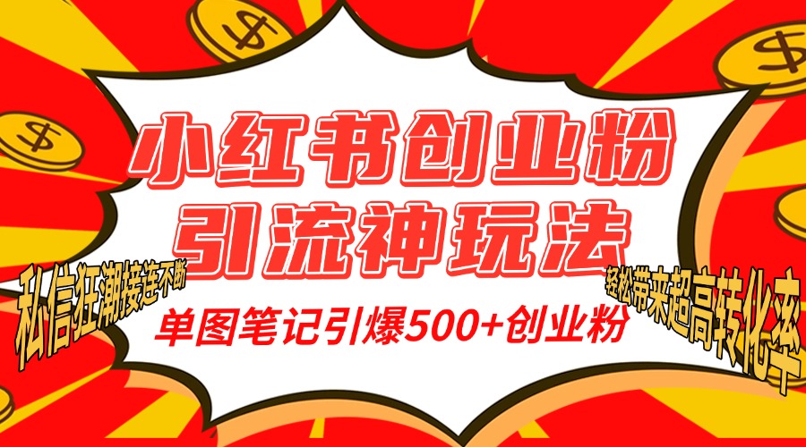 小红书创业粉引流神玩法，单图笔记引爆500+精准创业粉丝，私信狂潮接连不断，单条笔记轻松带来超高转化率！-西瓜网创