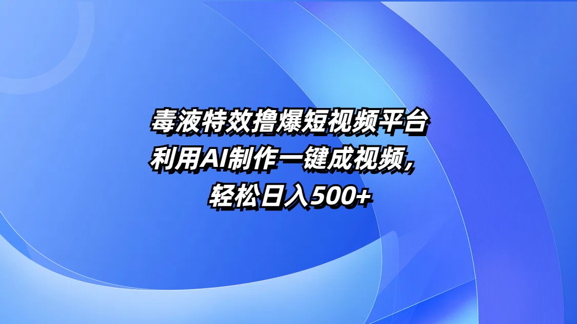 毒液特效撸爆短视频平台，利用AI制作一键成视频，轻松日入500+-西瓜网创