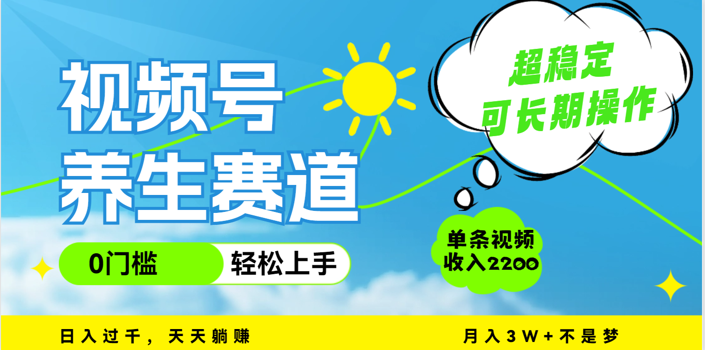 视频号养生赛道,一条视频2200,超简单,长期稳定可做,月入3w+不是梦-西瓜网创