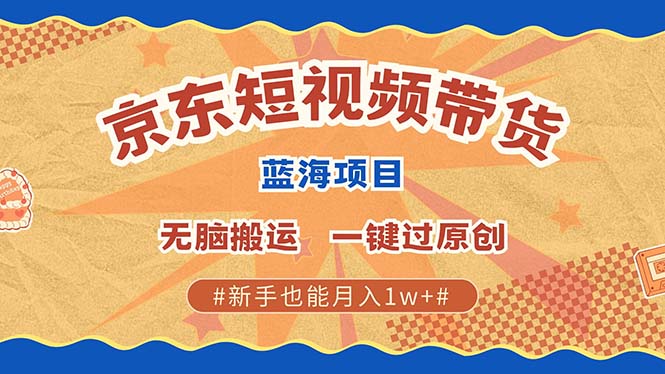 京东短视频带货 2025新风口 批量搬运 单号月入过万 上不封顶-西瓜网创