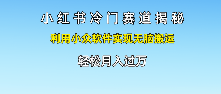 小红书冷门赛道揭秘,轻松月入过万，利用小众软件实现无脑搬运，-西瓜网创