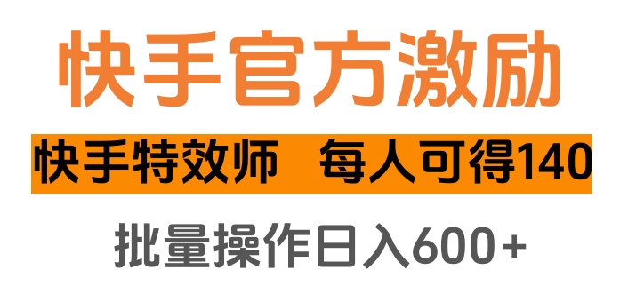 快手官方激励快手特效师，每人可得140，批量操作日入600+-西瓜网创