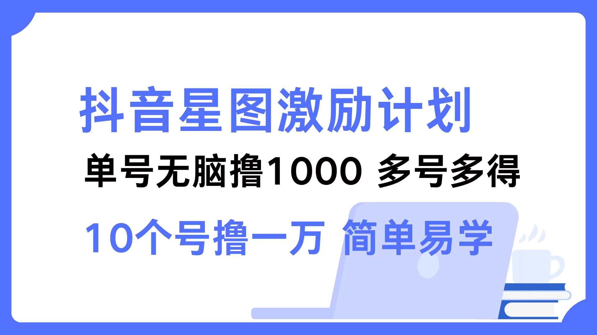 抖音星图激励计划 单号可撸1000  2个号2000 ，多号多得 简单易学-西瓜网创