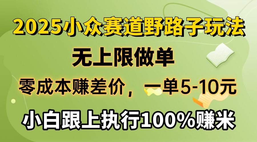 2025小众赛道，无上限做单，零成本赚差价，一单5-10元，小白跟上执行100%赚米-西瓜网创