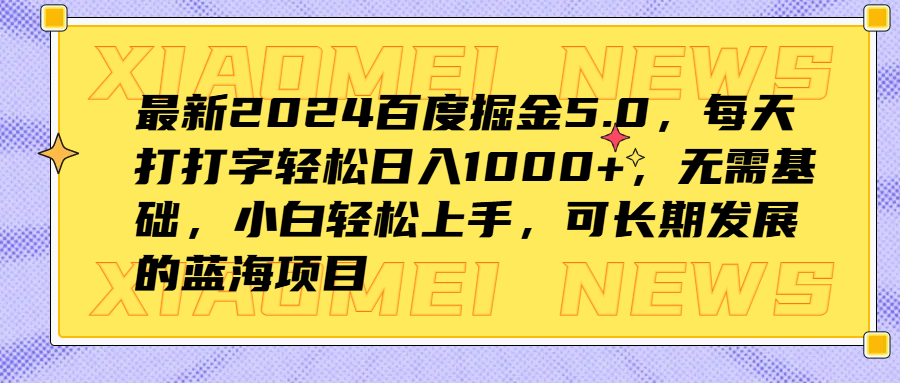 最新2024百度掘金5.0，每天打打字轻松日入1000+，无需基础，小白轻松上手，可长期发展的蓝海项目-西瓜网创