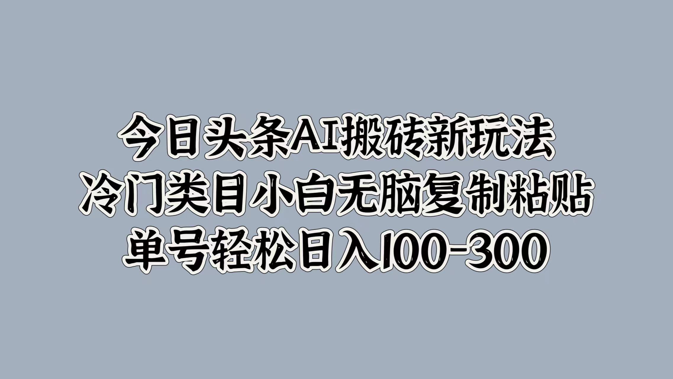 今日头条AI搬砖新玩法，冷门类目小白无脑复制粘贴，单号轻松日入100-300-西瓜网创