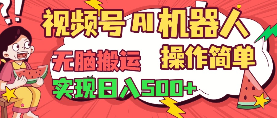 视频号AI机器人，无脑操作操作简单轻松实现日入500+-西瓜网创