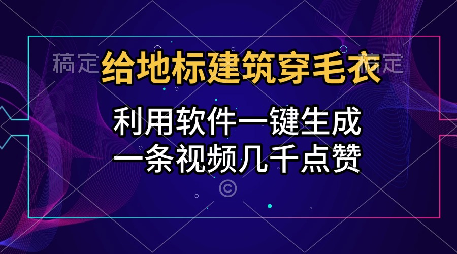 给地标建筑穿毛衣，利用软件一键生成，一条视频几千点赞，涨粉变现两不误-西瓜网创