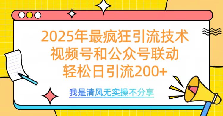 2025年最疯狂引流技术，视频号和公众号联动，轻松日引流200+-西瓜网创