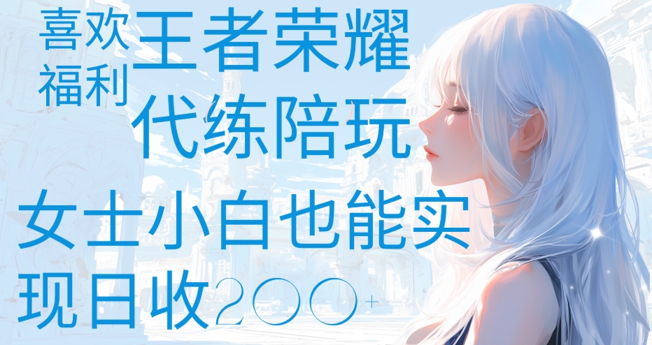 王者荣耀代打陪练喜欢王者的福利边玩还能多个收入女士小白也能轻松实现日收200+-西瓜网创