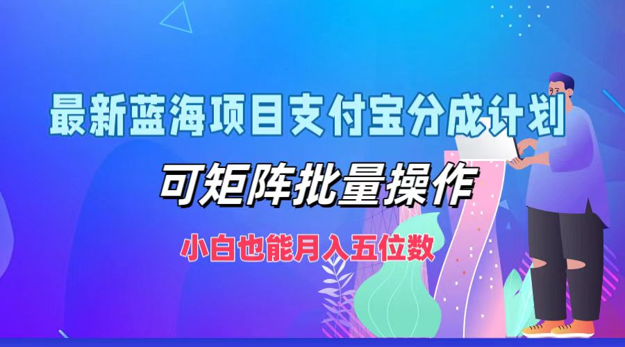 最新蓝海项目支付宝分成计划，小白也能月入五位数，可矩阵批量操作-西瓜网创