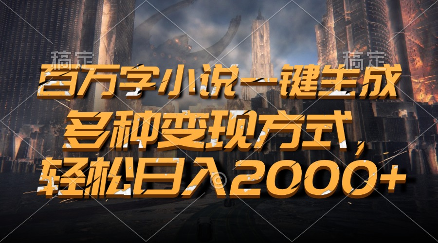 百万字小说一键生成，轻松日入2000+，多种变现方式-西瓜网创