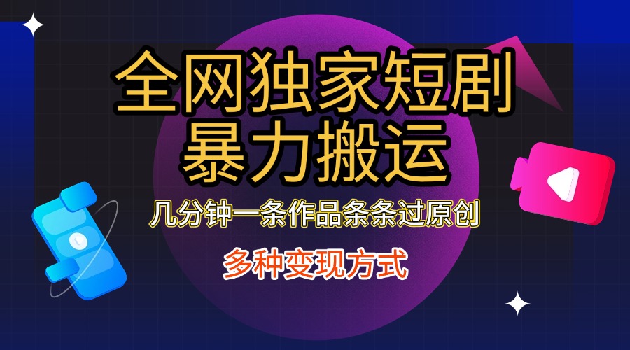 全网独家短剧暴力搬运，只需要几分钟一条作品条条过原创，多种变现方式-西瓜网创