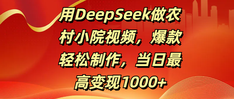 用DeepSeek做农村小院视频，爆款轻松制作，当日最高变现1000+-西瓜网创
