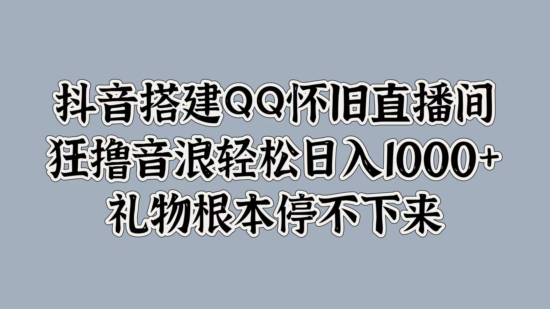 抖音搭建QQ怀旧直播间，狂撸音浪轻松日入1000+礼物根本停不下来-西瓜网创