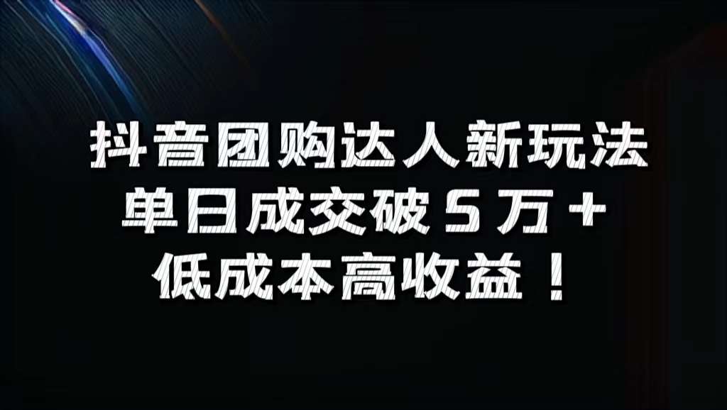 抖音团购达人新玩法，单日成交破5万+，低成本高收益！-西瓜网创