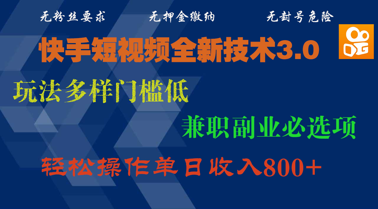 快手短视频全新技术3.0，玩法多样门槛低，兼职副业必选项，轻松操作单日收入800+-西瓜网创