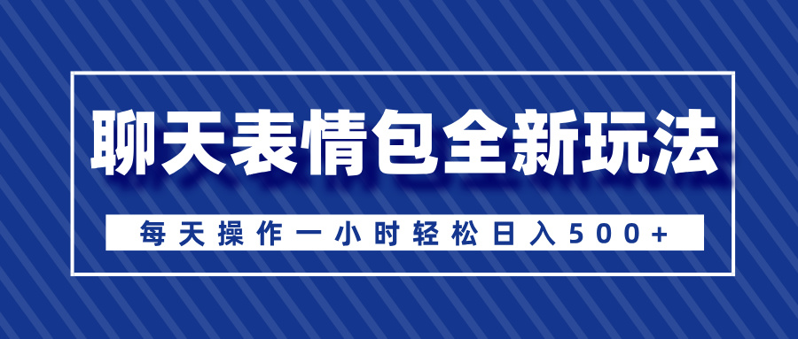 聊天表情包全新玩法，无脑搬运100%原创，每天操作一小时轻松日入500+-西瓜网创