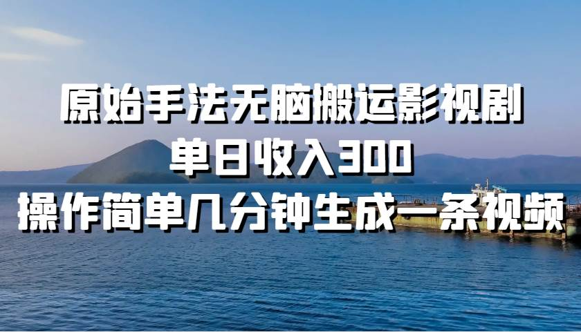 原始手法无脑搬运影视剧，单日收入300！-西瓜网创