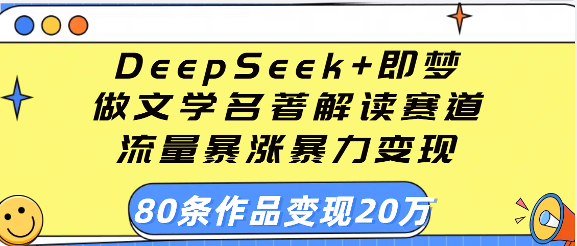 用DeepSeek+即梦做文学名著解读赛道，流量暴涨暴力变现，89条作品变现20万-西瓜网创