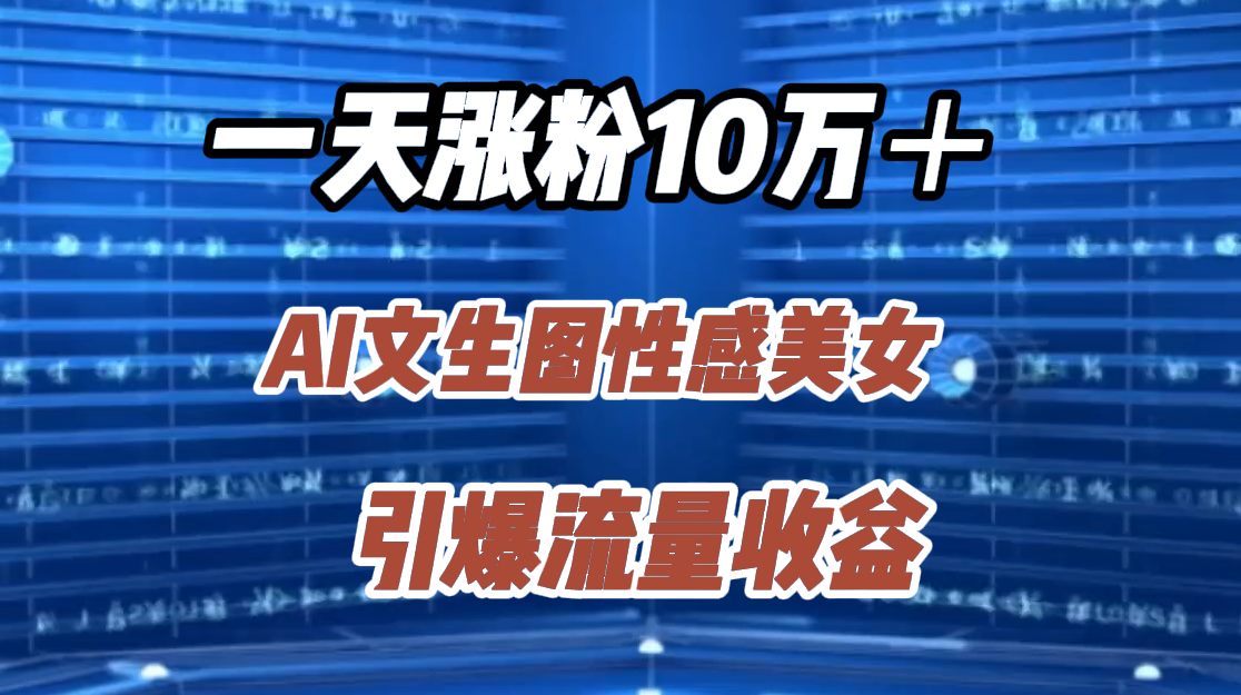 一天涨粉10万＋，AI文生图性感美女，引爆流量收益-西瓜网创