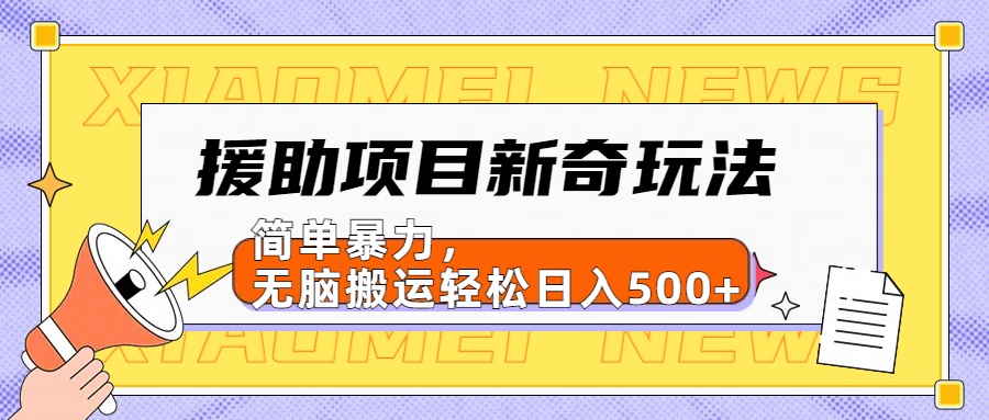 援助项目新奇玩法，简单暴力，无脑搬运轻松日入500+【日入500很简单】-西瓜网创