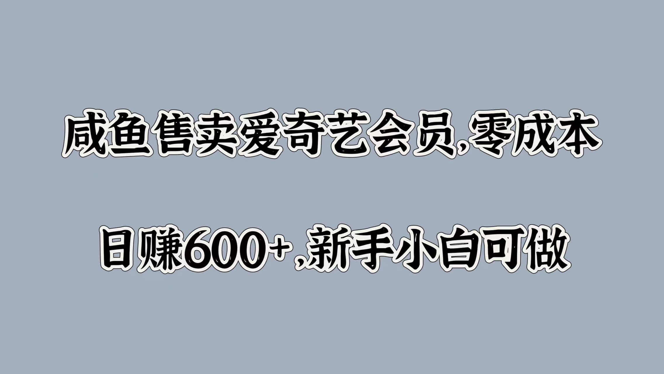 咸鱼售卖爱奇艺会员，零成本，日赚600+，新手小白可做-西瓜网创