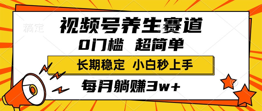 视频号养生赛道，一条视频2000+，超简单，小白轻松月入3w+，长期稳定-西瓜网创