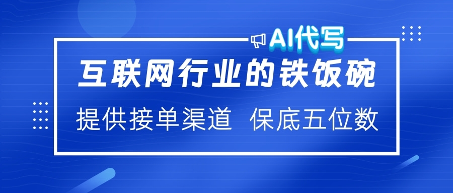 互联网行业的铁饭碗 AI代写 提供接单渠道 保底五位数-西瓜网创