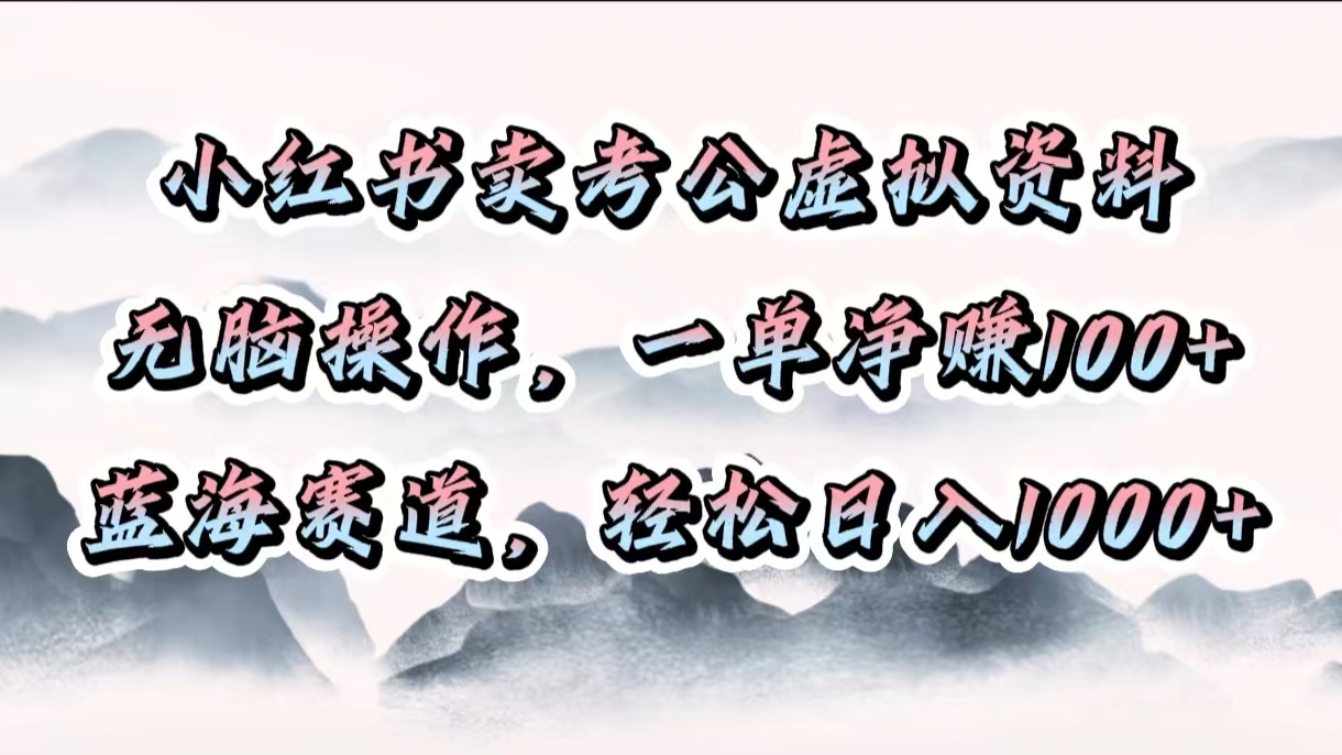 小红书卖考公虚拟资料，无脑操作，一单净赚100+，蓝海赛道，轻松日入1000+-西瓜网创