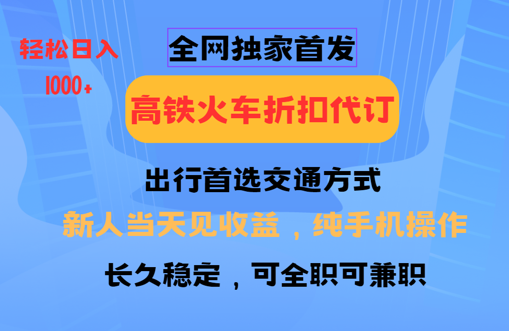 全网独家首发   全国高铁火车折扣代订   新手当日变现  纯手机操作 日入1000+-西瓜网创