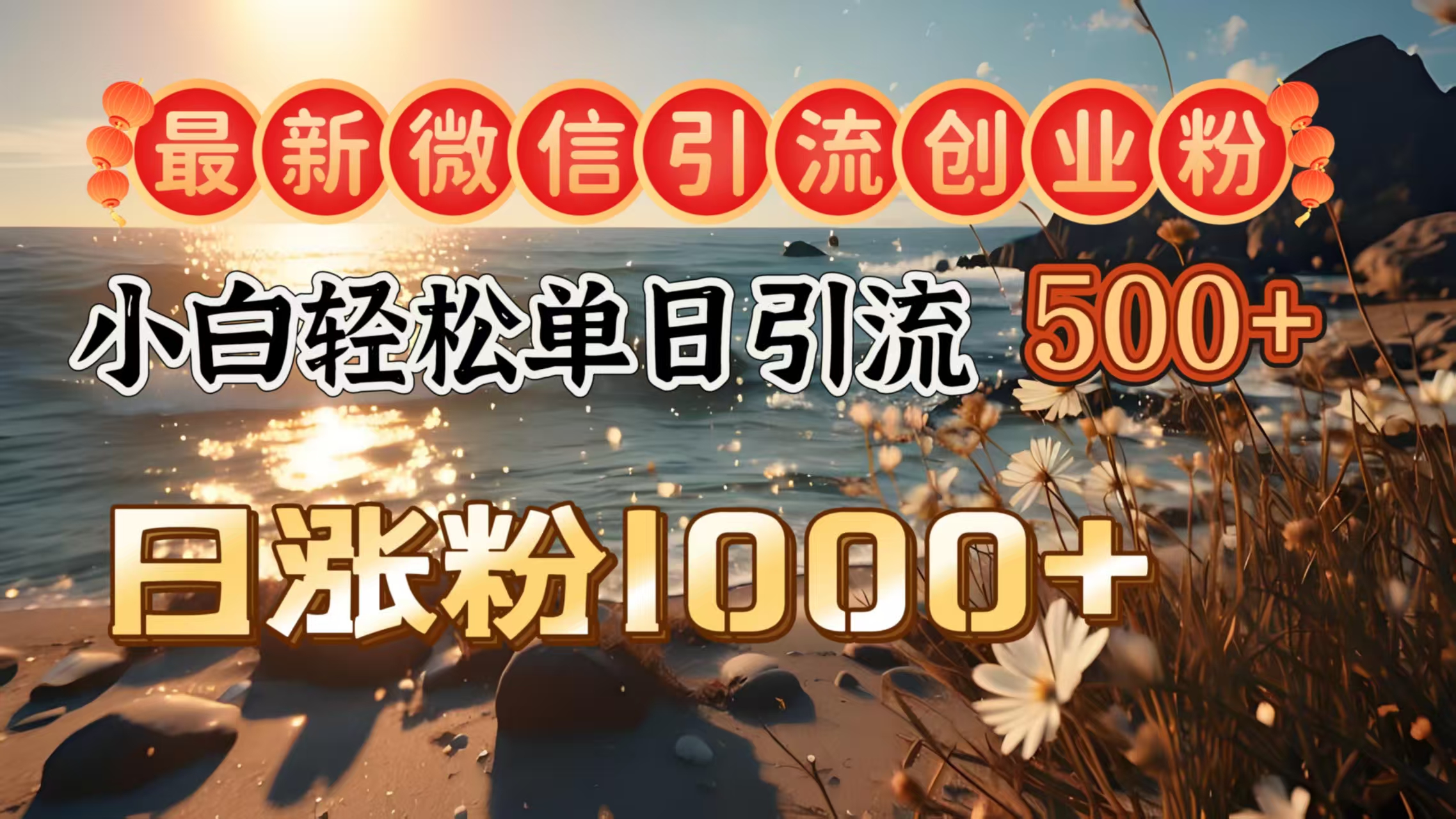 最新微信引流创业粉  ，小白单日轻松引流500＋，日涨粉1000＋-西瓜网创