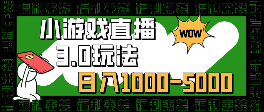 小游戏直播3.0玩法，日入1000-5000，小白也能操作-西瓜网创