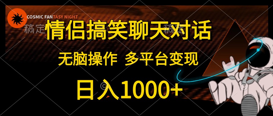 情侣搞笑聊天对话，无脑操作，多平台变现，日入1000+-西瓜网创