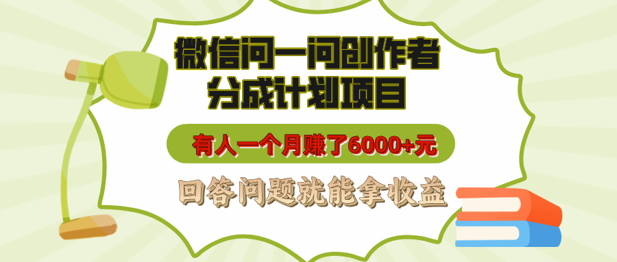 微信问一问创作者分成计划项目，有人一个月赚了6000+元，回答问题就能拿收益-西瓜网创
