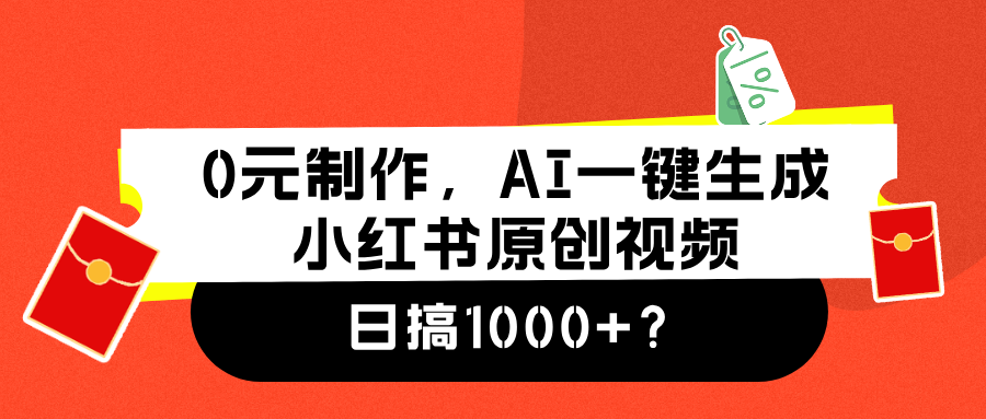 0元制作，AI一键生成小红书原创视频，日搞1000+-西瓜网创
