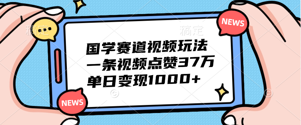 国学赛道视频玩法，单日变现1000+，一条视频点赞37万-西瓜网创