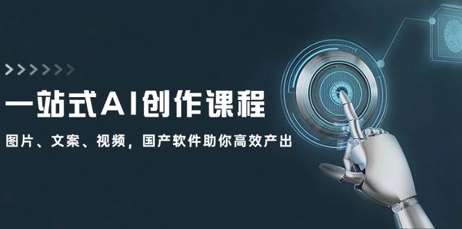 一站式AI创作课程：图片、文案、视频，国产软件助你高效产出-西瓜网创