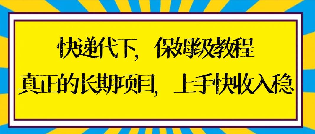 快递代下保姆级教程，真正的长期项目，上手快收入稳【实操+渠道】-西瓜网创